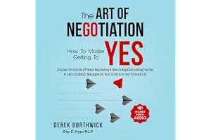 The Art of Negotiation How to Master Getting to Yes: Discover the Secrets of Power Negotiating & How to Negotiate Getting Pas