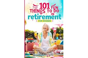 101 Fun Things to do in Retirement - Funny Retirement Gifts for Women: Fun Guide for After Work Life: Ideas for Moms, Friends, and Adult Women to ... Time (Funny Retirement Gifts for Women 2024)