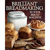 Brilliant Breadmaking in Your Bread Machine