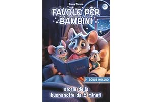 Storie della Buonanotte per Bimbi Felici: Magici Racconti da 5 Minuti con Illustrazioni a Colori per Educare e Far Sognare