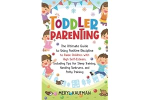 Toddler Parenting: The Ultimate Guide to Using Positive Discipline to Raise Children with High Self-Esteem, Including Tips for Sleep Training, Handing Tantrums, and Potty Training (Parenting Toddlers)