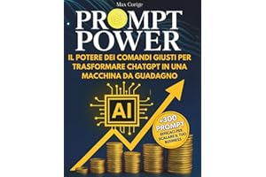 PROMPT POWER Il potere dei comandi giusti per trasformare ChatGPT in una macchina da guadagno: Guida pratica per sfruttare al meglio ChatGPT - Prompt efficaci, automazioni smart e strategie digitali
