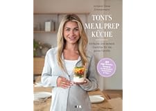 Toni's Meal Prep Küche: Einfache und leckere Gerichte für die ganze Familie: Schnelle Rezeptideen für die ganze Familie
