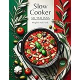 Slow Cooker all'Italiana: La Magia della Cottura Lenta. Ricette e Indicazioni per Tutti i Giorni. Speciale Capitolo dedicato 