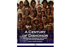 A Century of Dishonor: The Classic Exposé of the Plight of the Native Americans