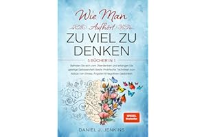 WIE MAN AUFHÖRT, ZU VIEL ZU DENKEN: 5 BÜCHER IN 1 Befreien Sie sich vom Überdenken und Erlangen Sie geistige Gelassenheit: Beste Praktische Techniken zum Abbau von Stress, Ängsten & Negativen Gedanken