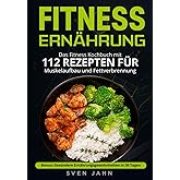 Fitness Ernährung: Das Fitness Kochbuch mit 112 Rezepten für Muskelaufbau und Fettverbrennung. + Bonus: Gesündere Ernährungsg
