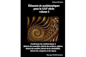 Éléments de mathématiques pour le XXIe siècle, volume 3: Fondements des mathématiques 3 (théorie des ensembles, théorie des nombres, algèbre, théorie ... théorie des catégories et des topos)