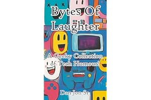Bytes Of Laughter: A Geeky Collection of Tech Humour! (Nothing You See Here Is Real)