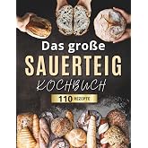 Das große Sauerteig-Kochbuch: Knusprig, kreativ, nachhaltig: 110 einfache Rezepte für jeden Tag – mit Einstiegstipps zur Saue
