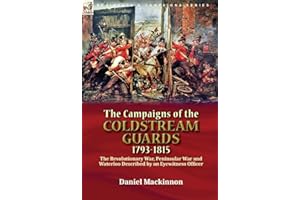 The Campaigns of the Coldstream Guards, 1793-1815: the Revolutionary War, Peninsular War and Waterloo Described by an Eyewitness Officer