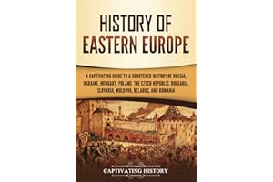 History of Eastern Europe: A Captivating Guide to a Shortened History of Russia, Ukraine, Hungary, Poland, the Czech Republic, Bulgaria, Slovakia, Moldova, Belarus, and Romania (European Countries)