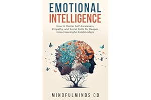 Emotional Intelligence: How To Master Self-Awareness, Empathy, and Social Skills for Deeper, More Meaningful Relationships