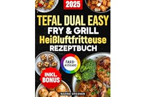 Das Tefal Dual Easy Fry & Grill Heißluftfritteuse Rezeptbuch: Das ultimative Kochbuch mit leckeren, einfachen und schnellen Rezepten für Ihren Tefal Airfryer | inkl. Nährwertangaben & Bonus