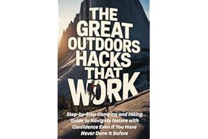 The Great Outdoors Hacks That Work: Step-by-Step Camping and Hiking Guide to Navigate Nature with Confidence Even If You Have Never Done It Before