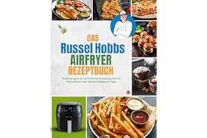 Das Russel Hobbs Heißluftfritteuse Rezeptbuch: Einfache, gesunde und köstliche Rezepte speziell für Ihren Airfryer | Mit Nährwertangaben & Tipps