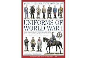 An Illustrated Encyclopedia of Uniforms of World War I: An Expert Guide to the Uniforms of Britain, France, Russia, America, Germany and ... 650 Colour Illustrations (Military Uniforms)
