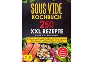 SOUS VIDE KOCHBUCH: XXL. 250 Rezepte für Ihr Sous Vide Gerät. Die besten und leckersten Fleisch, Fisch, Gemüse, Obst, Suppen und Dessert Rezepte für Sie. Inkl. Drinks & Cocktails Rezepte