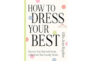 How to Dress Your Best: Discover Your Personal Style and Curate a Wardrobe That Actually Works