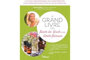 Le grand livre des fleurs de Bach et des élixirs floraux: Le guide indispensable de florithérapie pour prendre soin de soi et de ses proches. Des ... conseils adaptés tout au long de la vie...
