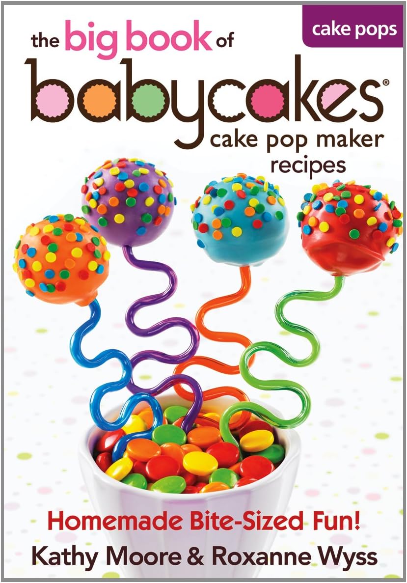 The big book of babycakes cake pop maker recipes: Homemade Bite-Sized Fun!