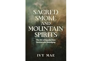 Sacred Smoke and Mountain Spirits: The Art of Appalachian Incense and Smudging Witchcraft Guide for Easy DIY Learn to Create Incense, Smudging