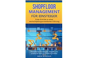 Shopfloor Management für Einsteiger: Erste Schritte zu einer wertschöpfungsorientierten Führung – theoretische Grundlagen, -begriffe und praktische Tools zur Einführung in KMUs