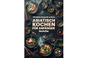 Asiatisch kochen für Anfänger: 120 einfache Rezepte für zu Hause
