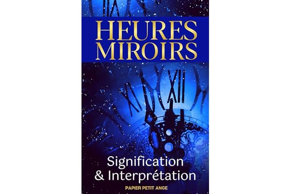 Heures Miroirs: signification et interprétation - Ce livre, comme un guide, vous permettra de découvrir quels messages se cachent derrière ces heures doubles | Papier Petit Ange