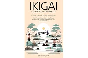 IKIGAI E FILOSOFIA GIAPPONESE: 3 libri in 1: Ikigai, Kaizen, Shinrin-yoku - scopri i segreti della felicità e della filosofia giapponese per un senso della vita lungo, felice e soddisfacente