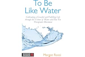 To Be Like Water: Cultivating a Graceful and Fulfilling Life through the Virtues of Water and Dao Yin Therapeutic Movement