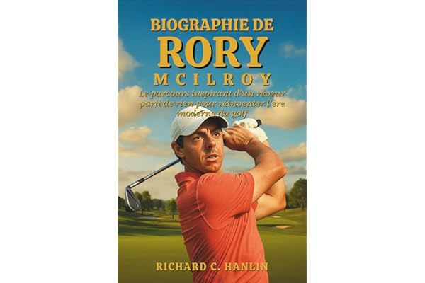 Biographie De Rory Mcilroy: Le parcours inspirant d'un rêveur parti de rien pour réinventer l'ère moderne du golf
