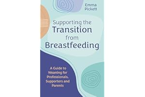 Supporting the Transition from Breastfeeding: A Guide to Weaning for Professionals, Supporters and Parents