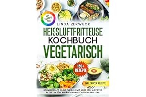 Heißluftfritteuse Kochbuch Vegetarisch: Schmackhaft ohne Fleisch! Mit über 150+ AirFryer Rezepten für Anfänger und Fortgeschrittene
