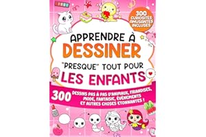 Apprendre à Dessiner "Presque" Tout Pour Les Enfants: 300 Dessins Pas à Pas d’Animaux, Friandises, Mode, Fantaisie, Événements et Autres Choses Etonnantes !