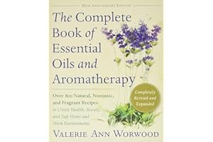 The Complete Book of Essential Oils and Aromatherapy: Over 800 Natural, Nontoxic, and Fragrant Recipes to Create Health, Beauty, and Safe Home and Work Environments