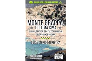 Monte Grappa, l’Ultima Cima: Luoghi, Sentieri e Postazioni Militari della Grande Guerra. Guida Storico-Turistica
