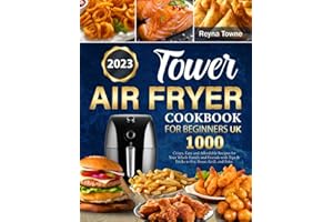 Tower Air Fryer Cookbook for Beginners UK: 1000 Days Crispy, Easy and Affordable Recipes for Your Whole Family and Friends with Tips & Tricks to Fry, Roast, Grill, and Bake.