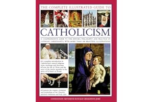 The Complete Illustrated Guide to Catholicism: A Comprehensive Guide to the History, Philosophy and Practice of Catholic Christianity, with More Than 500 Beautiful Illustrations