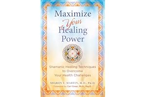 Maximize Your Healing Power: Shamanic Healing Techniques to Overcome Your Health Challenges