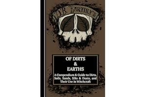 D.B. Earthly's Of Dirts & Earths: A Compendium & Guide to Dirts, Soils, Sands, Silts & Dusts, and Their Use in Witchcraft, Including A Guide to Simple Geomancy