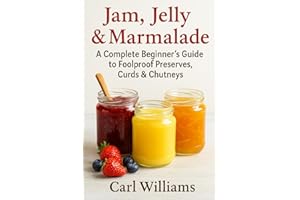 Jam, Jelly & Marmalade: A Complete Beginner’s Guide to Foolproof Preserves, Curds & Chutneys