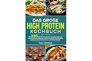 Das große High Protein Kochbuch: Die 220 besten Rezepte für eine gesunde und eiweißreiche Ernährung. Fett verbrennen und Muskeln aufbauen für einen starken und vitalen Körper.
