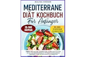 MEDITERRANE DIÄT KOCHBUCH FÜR ANFÄNGER: Über 100 gesunde, schnelle und leckere Rezepte sowie ein 28-Tage-Ernährungsplan für einen ausgewogenen Lebensstil, ohne auf Geschmack zu verzichten