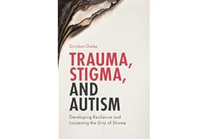 Trauma, Stigma, and Autism: Developing Resilience and Loosening the Grip of Shame