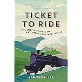 Ticket to Ride: Around the World on 49 Unusual Train Journeys