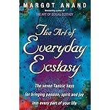 The Art Of Everyday Ecstasy: The Seven Tantric Keys for Bringing Passion, Spirit and Joy into Every Part of Your Life