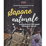 Sapone naturale. Crea facilmente i tuoi saponi e detergenti naturali