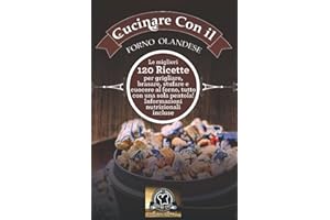 Cucinare con il Forno Olandese: Le migliori 120 ricette per grigliare, brasare, stufare e cuocere al forno, tutto con una sola pentola! Informazioni nutrizionali incluse