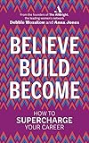 Believe. Build. Become.: How to Supercharge Your Career
